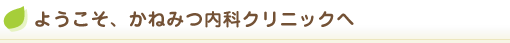 ようこそ、かねみつ内科クリニックへ